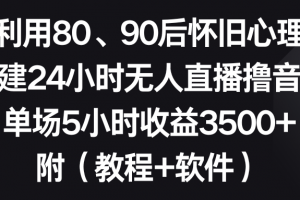 利用80、90后怀旧心理,搭建24小时无人直播撸音浪,单场5小时收益3500+…
