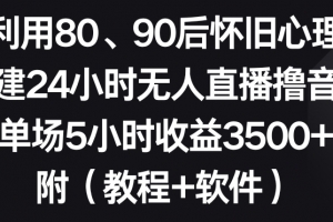利用80、90后怀旧心理,搭建24小时无人直播撸音浪,单场5小时收益3500+(教程+软件)