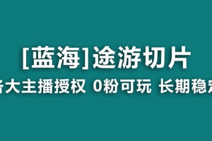 抖音途游切片,龙年第一个蓝海项目,提供授权和素材,长期稳定,月入过万