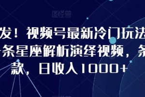 全网首发!视频号最新冷门玩法,10分钟一条星座解析演绎视频,条条爆款,日收入1000+