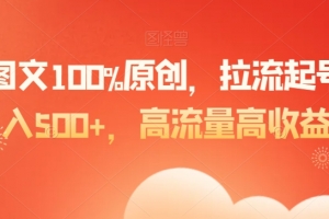 爆款图文100%原创,拉流起号,日入500+,高流量高收益