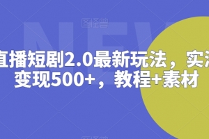 抖音直播短剧2.0最新玩法,实测一天变现500+,教程+素材