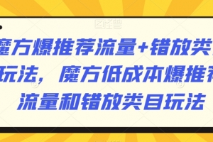 魔方爆推荐流量+错放类目玩法,魔方低成本爆推荐流量和错放类目玩法