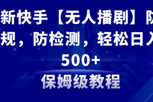 最新快手【无人播剧】防违规,防检测,多种变现方式,日入500+教程+素材
