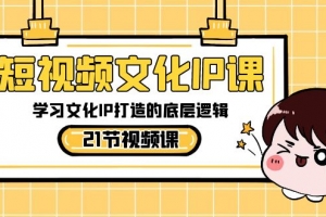 短视频-文化IP课,学习文化IP打造的底层逻辑(21节课)(深度解析文化IP打造的底层逻辑,提升短视频运营能力)