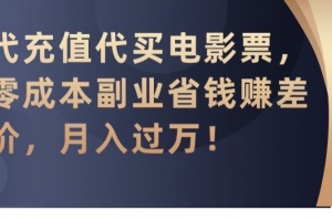 代充值代买电影票,零成本副业省钱赚差价,月入过万