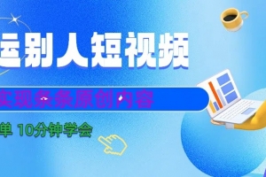 10分钟学会搬运别人短视频,剪辑处理后实现条条原创内容(快速掌握短视频剪辑技巧,轻松实现原创内容创作)
