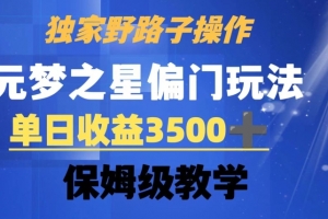独家野路子玩法,无视机制,元梦之星偏门操作,单日收益3500+,保姆级教学(揭秘元梦之星偏门操作,轻松实现单日收益3500+)