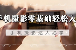手机摄影零基础轻松入门,手机摄影-达人必学,不限手机品牌-无水印课程