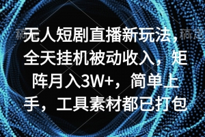 无人短剧直播新玩法,全天挂机被动收入,矩阵月入3W+,简单上手,工具素…