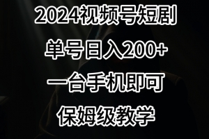 2024风口,视频号短剧,单号日入200+,一台手机即可操作,保姆级教学