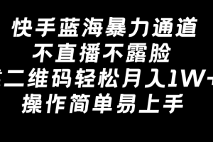 快手蓝海暴力通道,不直播不露脸,靠二维码轻松月入1W+,操作简单易上手
