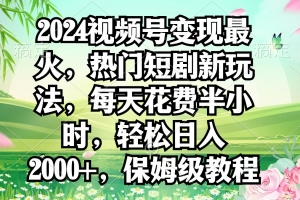 2024视频号变现最火,热门短剧新玩法,每天花费半小时,轻松日入2000+,…
