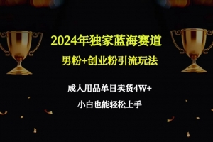 2024年独家蓝海赛道男粉+创业粉引流玩法,成人用品单日卖货4W+保姆教程