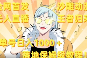 全网首发,沙雕动漫无人直播王者归来!单号日入1000+落地保姆级教程(全网首发!沙雕动漫无人直播王者归来,单号日入1000+保姆级教程揭秘)