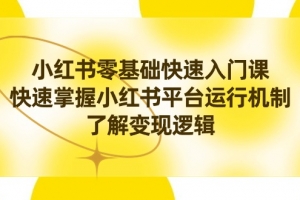 小红书0基础快速入门课,快速掌握小红书平台运行机制,了解变现逻辑