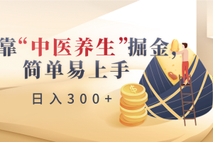 靠“中医养生”掘金,月入过万,简单易上手(附送7000份中医养生资料)
