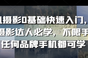 手机摄影0基础快速入门,手机摄影达人必学,不限手机任何品牌手机都可学