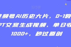 视频号AI历史大片,0-1教学GPT文案生成视频,单日收益1000+,秒过原创