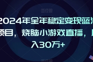 2024年全年稳定变现蓝海项目,烧脑小游戏直播,月入30万+