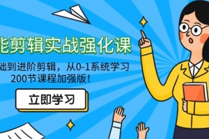 全能 剪辑实战强化课-零基础到进阶剪辑,从0-1系统学习,200节课程加强版!