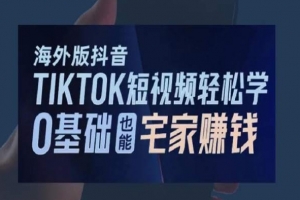 海外版抖音TikTok短视频轻松学,0基础宅家也能赚钱(掌握海外版抖音TikTok短视频,轻松在家赚钱)
