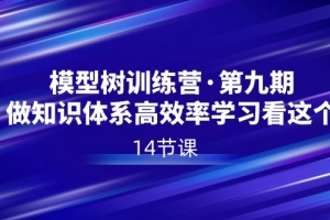 模型树特训营·第九期,做知识体系高效率学习看这个(14节课)