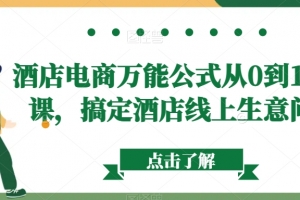 酒店电商万能公式从0到1视频课,搞定酒店线上生意问题(酒店电商万能公式视频课程全面提升酒店线上生意的策略与技巧)