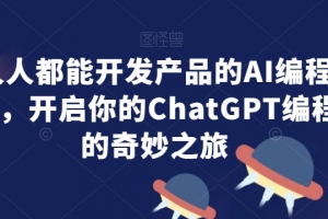 人人都能开发产品的AI编程课,开启你的ChatGPT编程的奇妙之旅