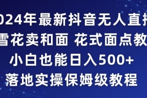 2024年抖音最新无人直播小雪花卖和面、花式面点教程小白也能日入500+落地实操保姆级教程