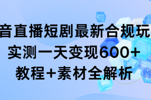 抖音直播短剧最新合规玩法,实测一天变现600+,教程+素材全解析