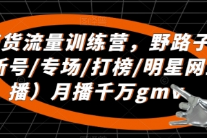直播带货流量训练营,野路子主播(起新号/专场/打榜/明星网红助播)月播千万gmv
