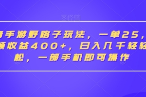 抖音手游野路子玩法,一单25,单视频收益400+,日入几千轻轻松松,一部手机即可操作