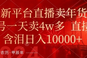 年末红利来了,新平台直播卖年货,单号一天卖4w多,话术场景直接搬,含泪日入1w+(揭秘新平台直播卖年货的盈利模式)