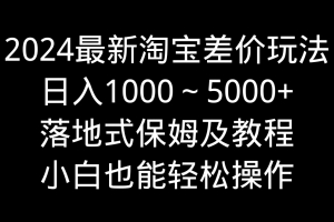 2024最新淘宝差价玩法,日入1000~5000+落地式保姆及教程 小白也能轻松操作