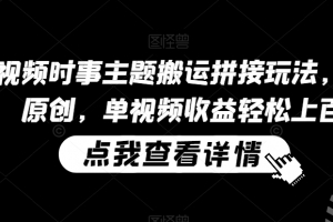 中视频时事主题搬运拼接玩法,无需原创,单视频收益轻松上百