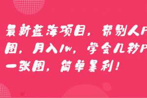 最新蓝海项目,帮别人P图,月入1w,学会几秒P一张图,简单暴利!