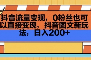 抖音流量变现,0粉丝也可以直接变现,抖音图文新玩法,日入200+