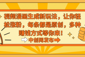 视频漫画生成新玩法,让你轻松涨粉,每条都是原创,多种赚钱方式等你来!
