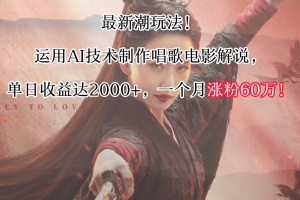 最新潮玩法!运用AI技术制作唱歌电影解说,单日收益可达2000+,一个月涨粉60万!