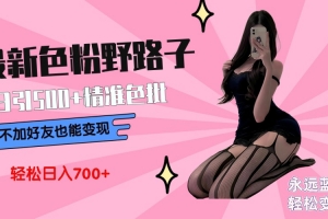 最新色粉变现野路子,日引500+老色批 可不加好友直接变现 小白轻松日入700+