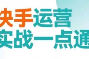 快手运营实战一点通,这套课用小白都能学会的方法教你抢占用户,做好生意(“快手运营实战一点通”一套适合小白的快手运营课程)