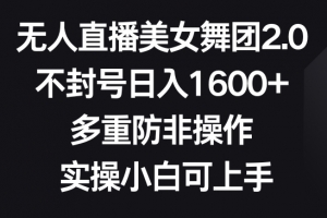无人直播美女舞团2.0,不封号日入1600+,多重防非操作,实操小白可上手