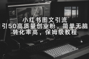 小红书图文引流,日引50高质量创业粉,简单无脑,转化率高,保姆级教程