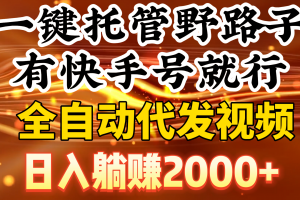 一键托管野路子,有快手号就行,日入躺赚2000+,全自动代发视频