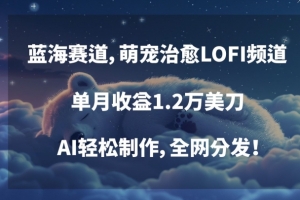 蓝海赛道,萌宠治愈LOFI频道,单月收益1.2万美刀,AI轻松制作,全网分发