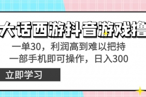 靠大话西游抖音游戏撸金,一单30,利润高到难以把持,一部手机即可操作…