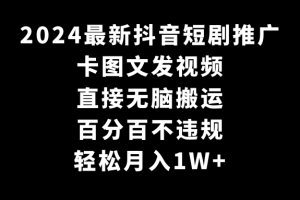 2024最新抖音短剧推广,卡图文发视频 直接无脑搬 百分百不违规 轻松月入1W+