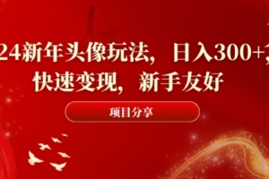 2024新年头像玩法,日入300+,快速变现,新手友好(2024新年头像创意,新手也能日入300+)