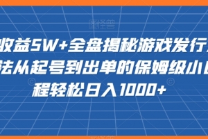 20赞收益5W+全盘揭秘游戏发行人全新玩法从起号到出单的保姆级小白教程轻松日入1000+